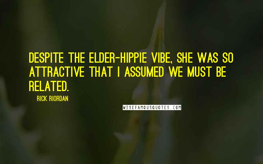 Rick Riordan Quotes: Despite the elder-hippie vibe, she was so attractive that I assumed we must be related.