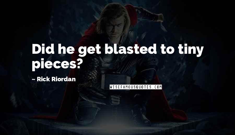 Rick Riordan Quotes: Did he get blasted to tiny pieces?