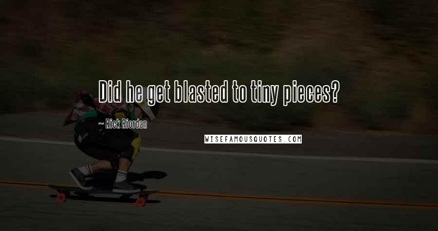 Rick Riordan Quotes: Did he get blasted to tiny pieces?