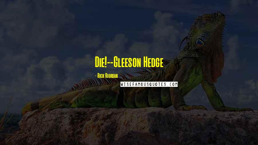 Rick Riordan Quotes: Die!--Gleeson Hedge