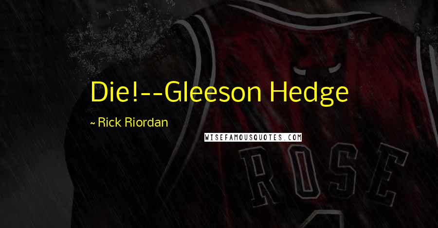 Rick Riordan Quotes: Die!--Gleeson Hedge