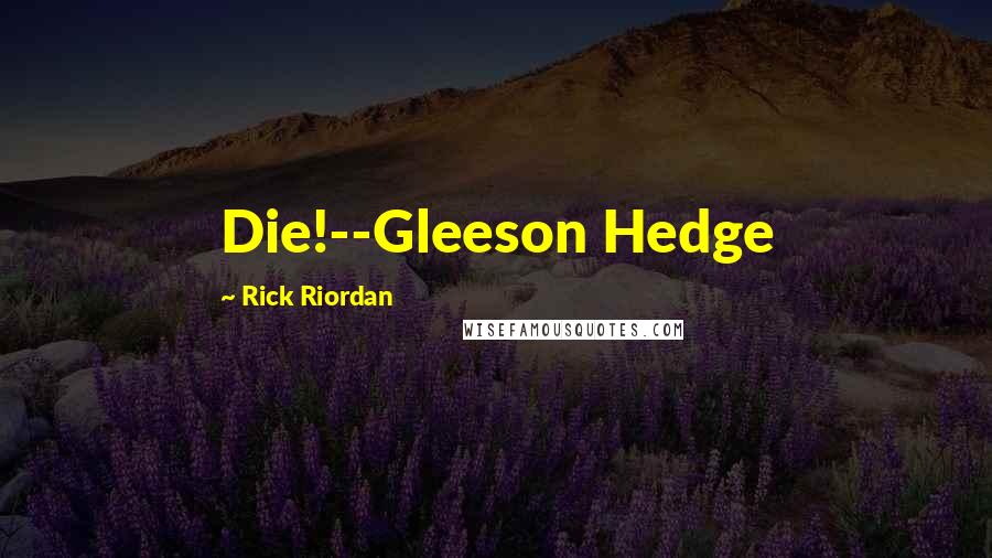 Rick Riordan Quotes: Die!--Gleeson Hedge