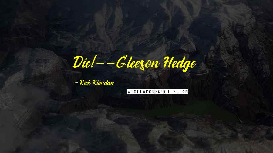 Rick Riordan Quotes: Die!--Gleeson Hedge