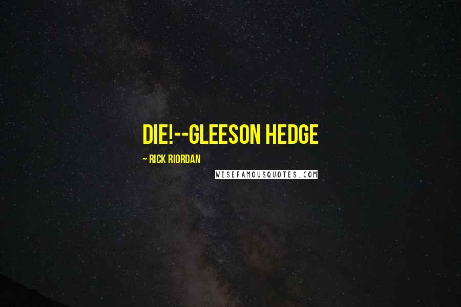 Rick Riordan Quotes: Die!--Gleeson Hedge