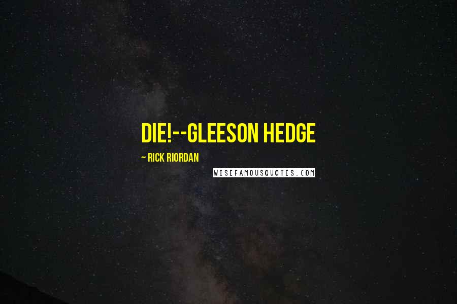 Rick Riordan Quotes: Die!--Gleeson Hedge