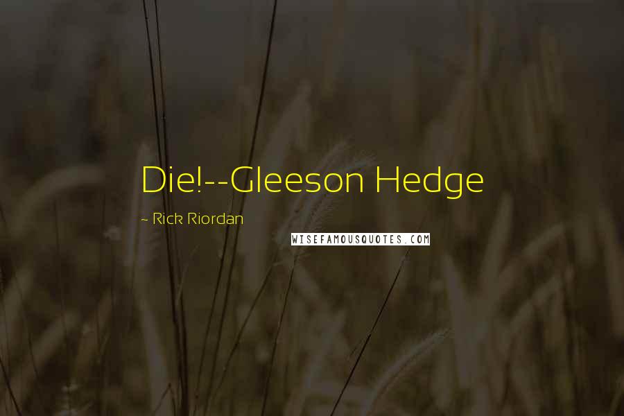 Rick Riordan Quotes: Die!--Gleeson Hedge