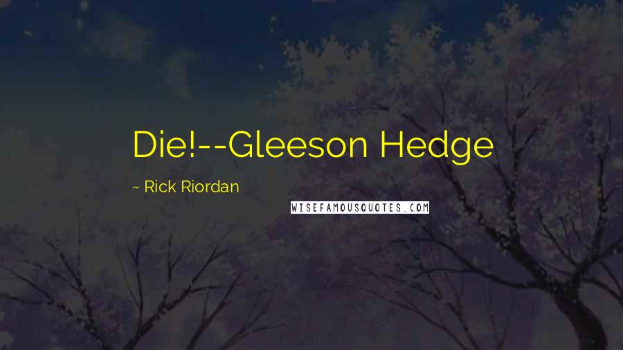 Rick Riordan Quotes: Die!--Gleeson Hedge