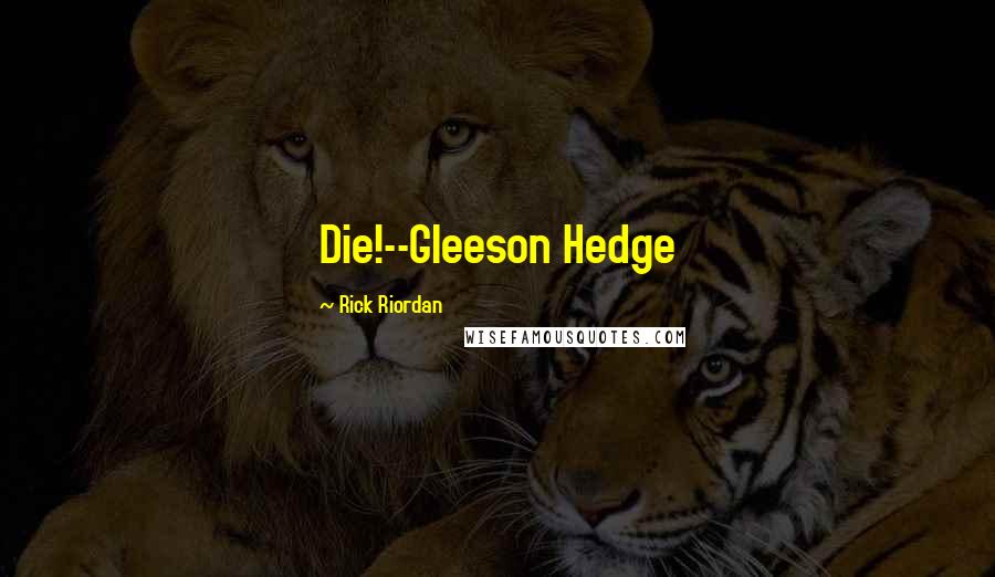 Rick Riordan Quotes: Die!--Gleeson Hedge