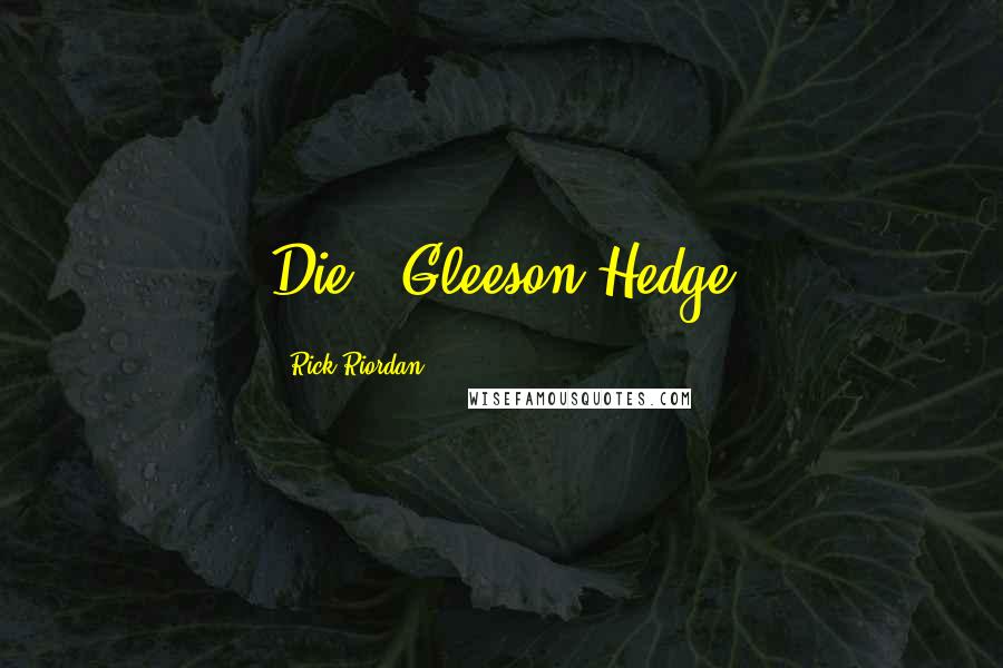 Rick Riordan Quotes: Die!--Gleeson Hedge