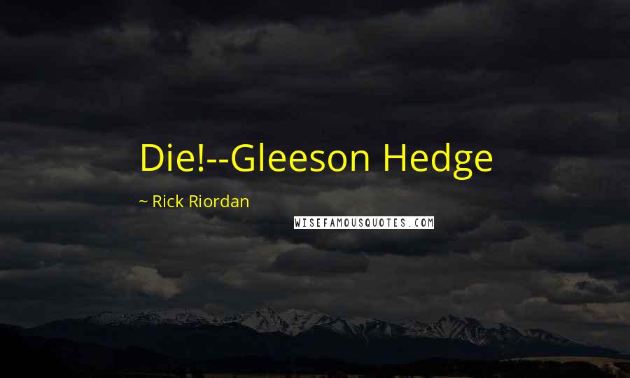 Rick Riordan Quotes: Die!--Gleeson Hedge