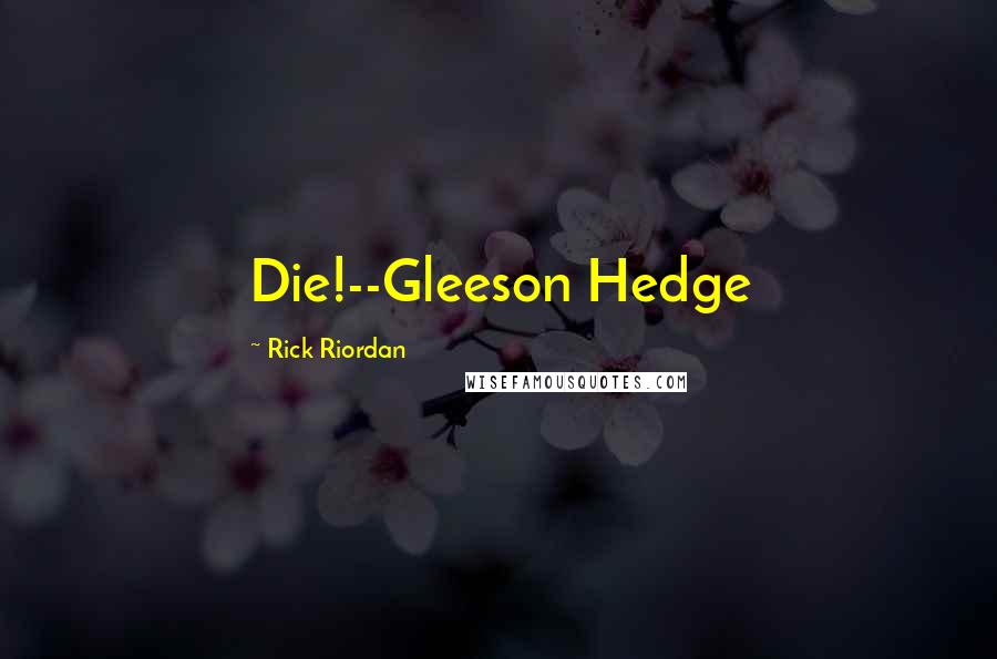 Rick Riordan Quotes: Die!--Gleeson Hedge