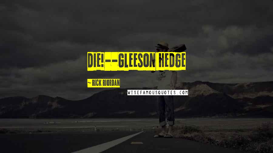 Rick Riordan Quotes: Die!--Gleeson Hedge