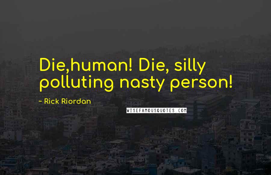 Rick Riordan Quotes: Die,human! Die, silly polluting nasty person!