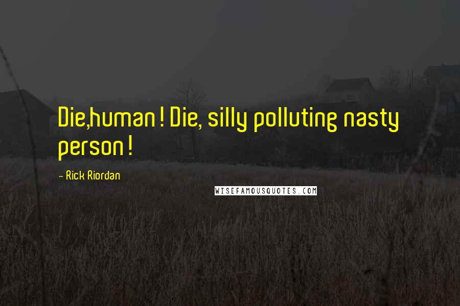 Rick Riordan Quotes: Die,human! Die, silly polluting nasty person!