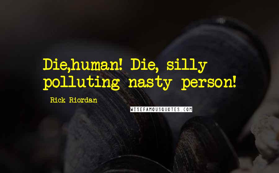 Rick Riordan Quotes: Die,human! Die, silly polluting nasty person!