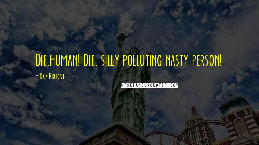 Rick Riordan Quotes: Die,human! Die, silly polluting nasty person!