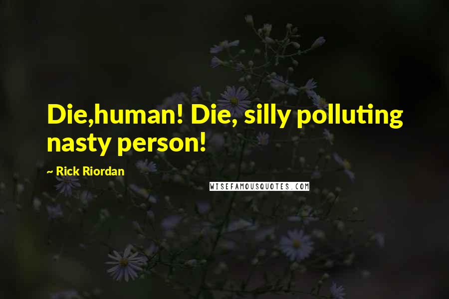 Rick Riordan Quotes: Die,human! Die, silly polluting nasty person!