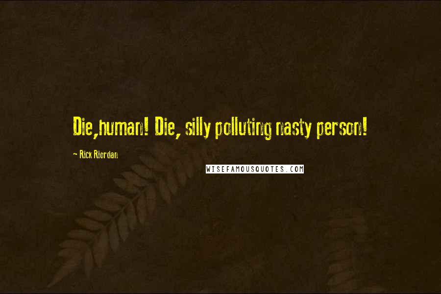 Rick Riordan Quotes: Die,human! Die, silly polluting nasty person!