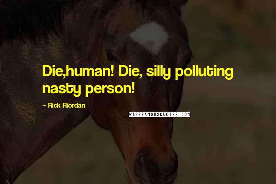 Rick Riordan Quotes: Die,human! Die, silly polluting nasty person!
