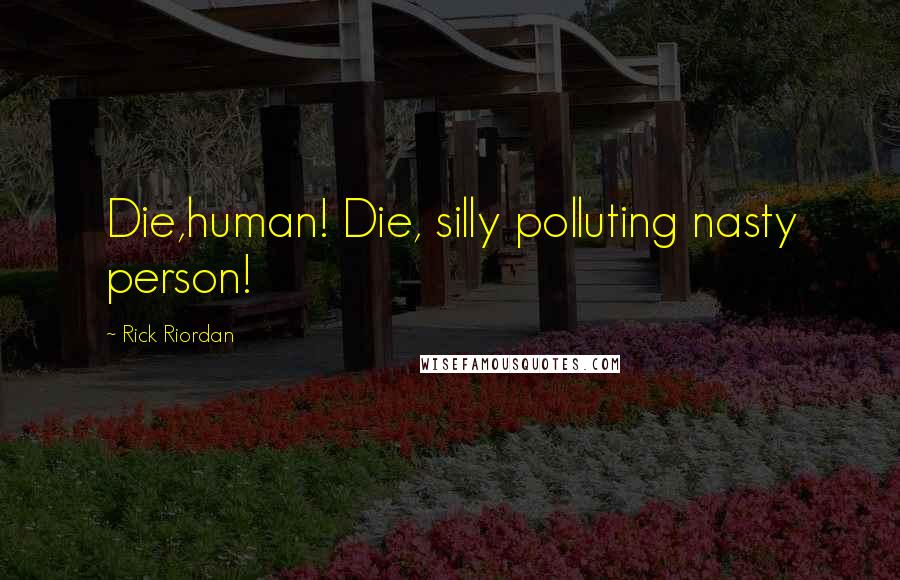 Rick Riordan Quotes: Die,human! Die, silly polluting nasty person!