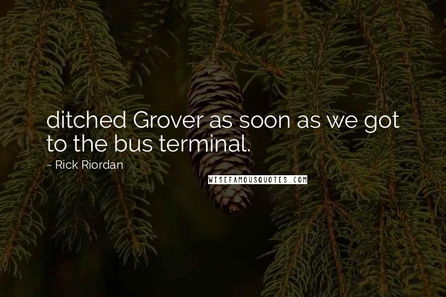 Rick Riordan Quotes: ditched Grover as soon as we got to the bus terminal.