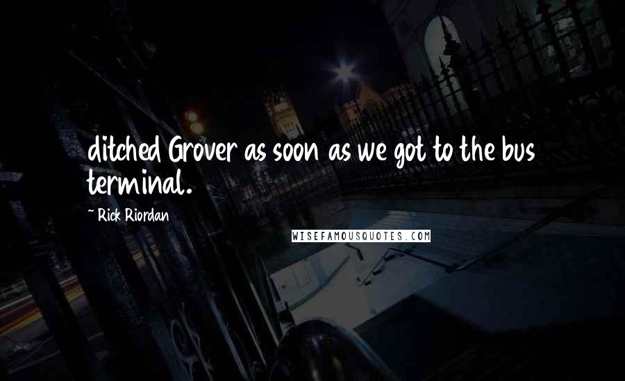 Rick Riordan Quotes: ditched Grover as soon as we got to the bus terminal.