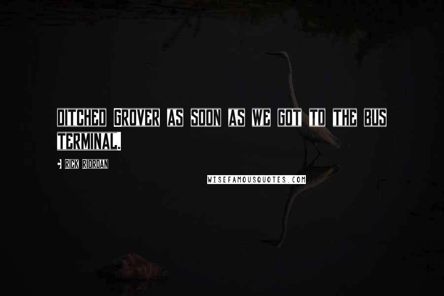 Rick Riordan Quotes: ditched Grover as soon as we got to the bus terminal.