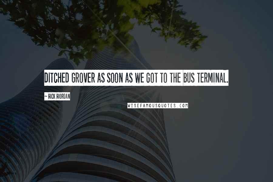 Rick Riordan Quotes: ditched Grover as soon as we got to the bus terminal.