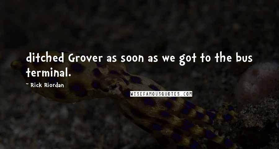 Rick Riordan Quotes: ditched Grover as soon as we got to the bus terminal.