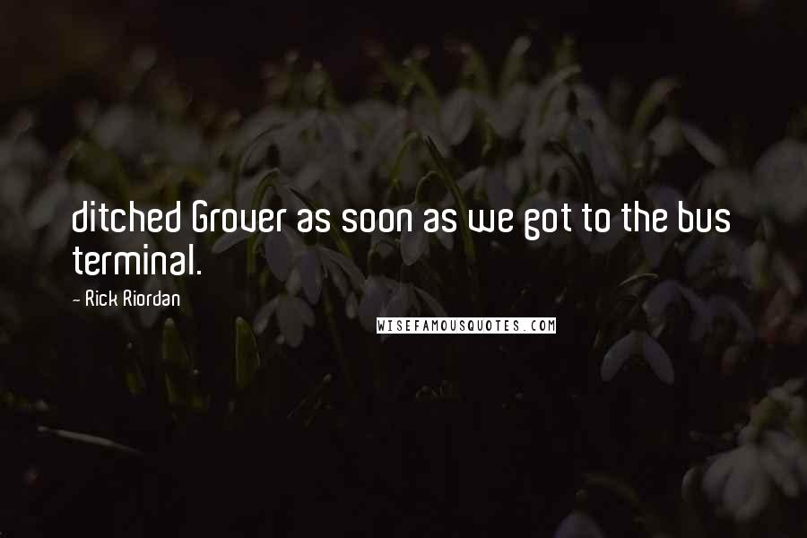 Rick Riordan Quotes: ditched Grover as soon as we got to the bus terminal.