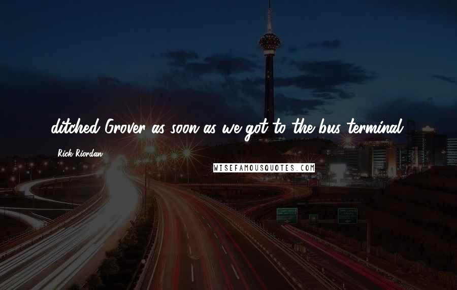 Rick Riordan Quotes: ditched Grover as soon as we got to the bus terminal.