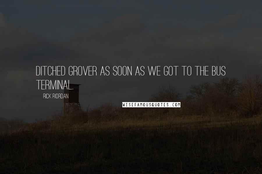 Rick Riordan Quotes: ditched Grover as soon as we got to the bus terminal.