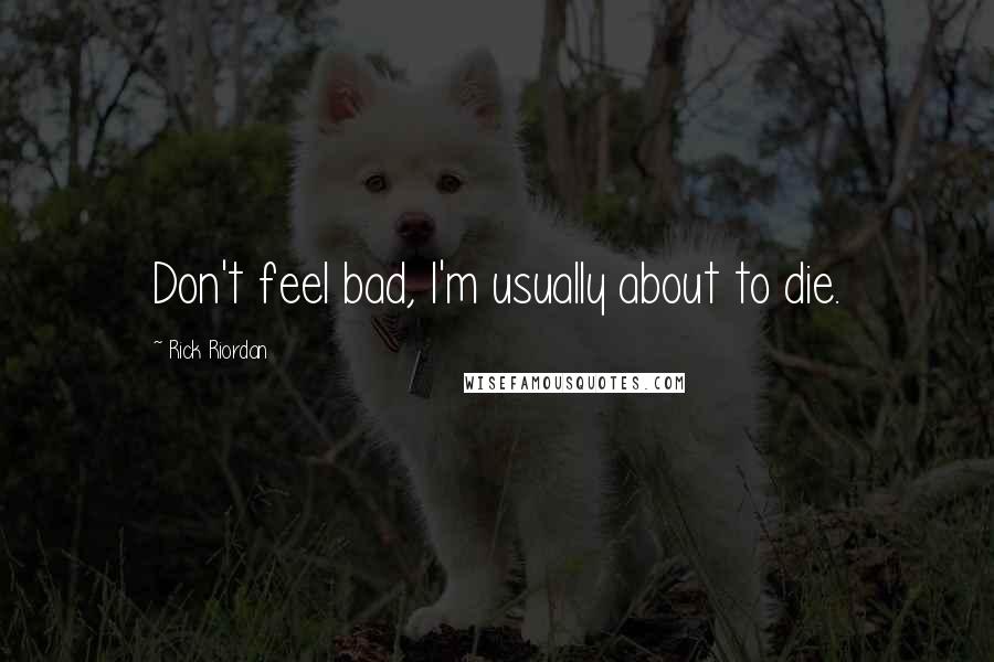 Rick Riordan Quotes: Don't feel bad, I'm usually about to die.