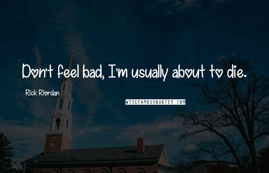 Rick Riordan Quotes: Don't feel bad, I'm usually about to die.