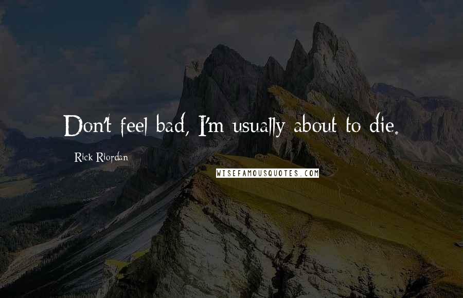 Rick Riordan Quotes: Don't feel bad, I'm usually about to die.