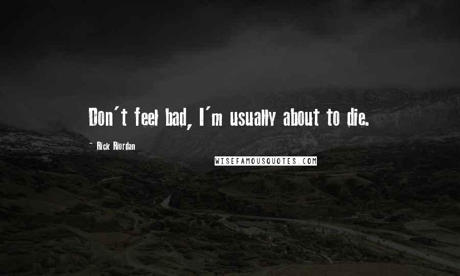 Rick Riordan Quotes: Don't feel bad, I'm usually about to die.