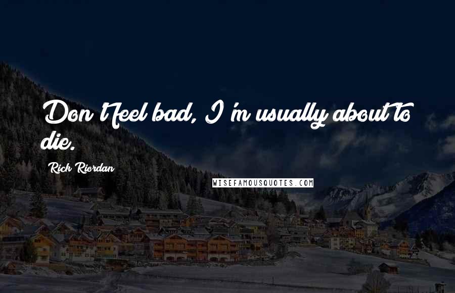 Rick Riordan Quotes: Don't feel bad, I'm usually about to die.