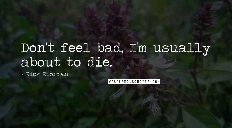 Rick Riordan Quotes: Don't feel bad, I'm usually about to die.