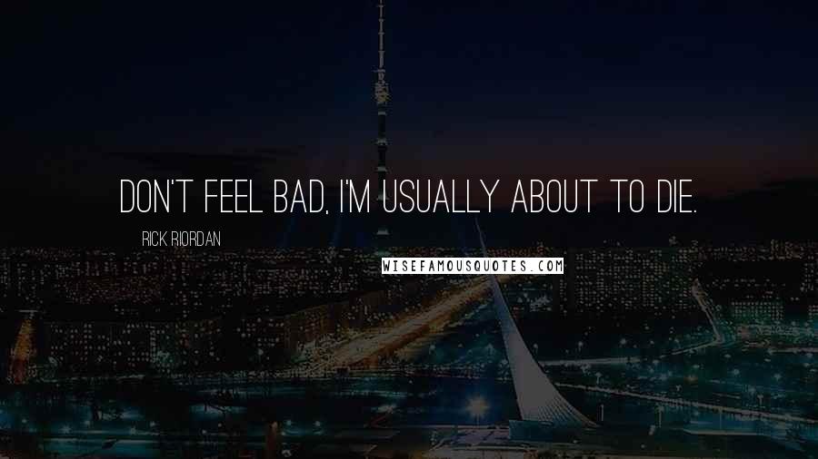 Rick Riordan Quotes: Don't feel bad, I'm usually about to die.