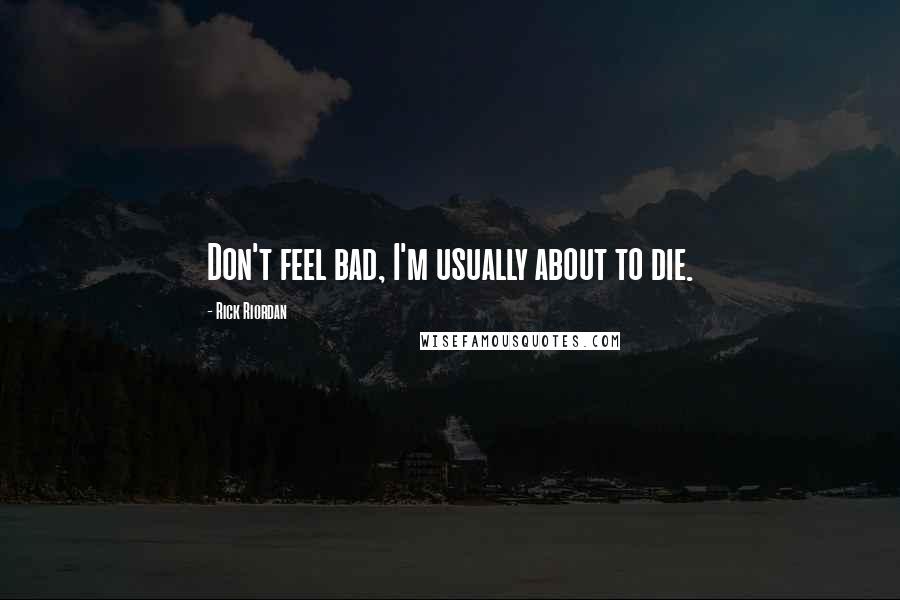 Rick Riordan Quotes: Don't feel bad, I'm usually about to die.