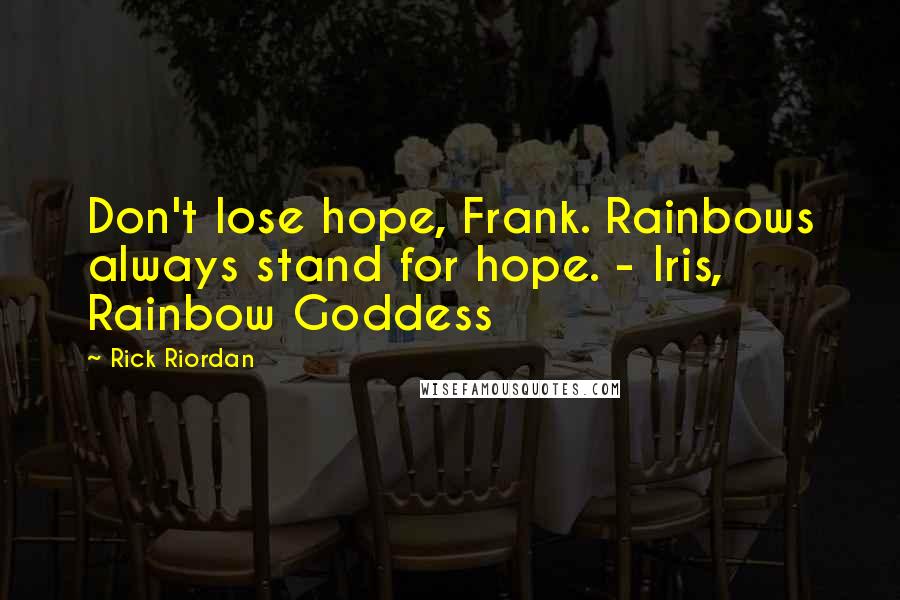 Rick Riordan Quotes: Don't lose hope, Frank. Rainbows always stand for hope. - Iris, Rainbow Goddess