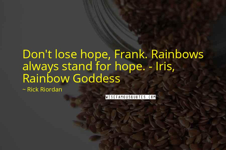 Rick Riordan Quotes: Don't lose hope, Frank. Rainbows always stand for hope. - Iris, Rainbow Goddess