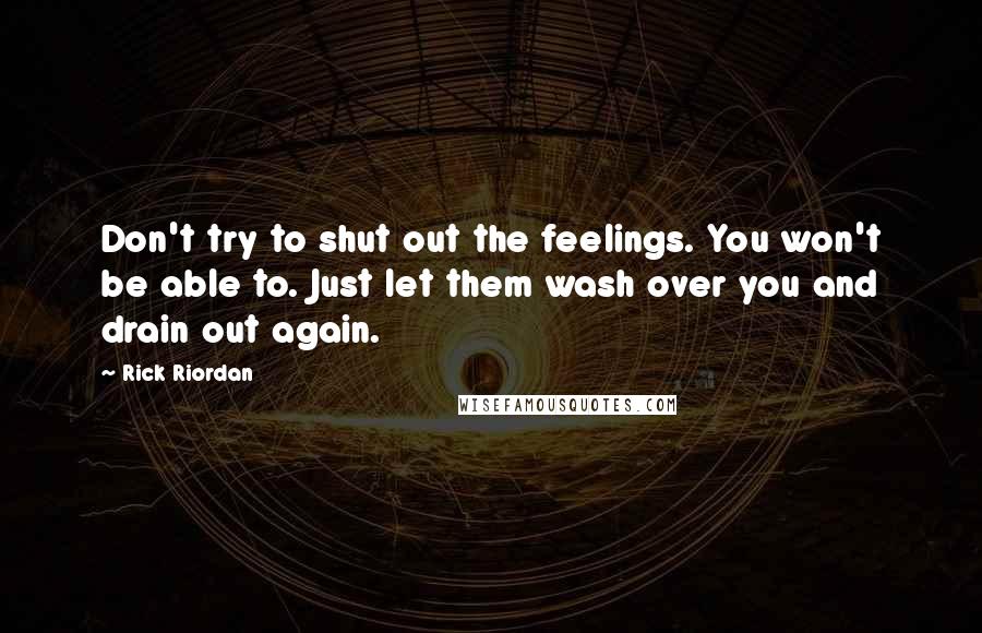 Rick Riordan Quotes: Don't try to shut out the feelings. You won't be able to. Just let them wash over you and drain out again.
