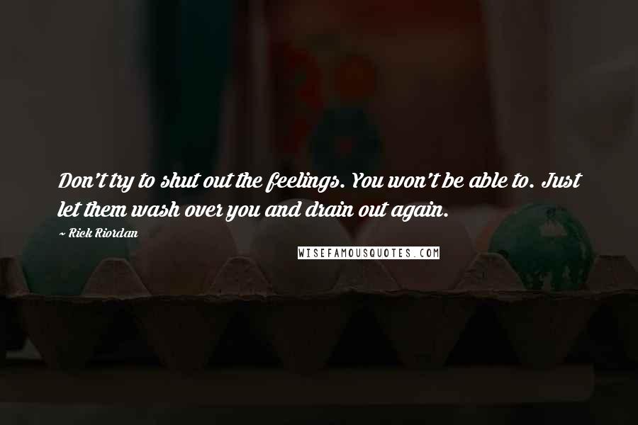 Rick Riordan Quotes: Don't try to shut out the feelings. You won't be able to. Just let them wash over you and drain out again.