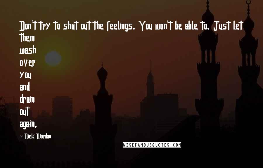 Rick Riordan Quotes: Don't try to shut out the feelings. You won't be able to. Just let them wash over you and drain out again.