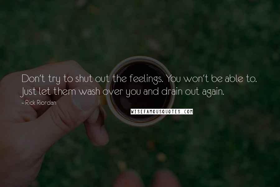 Rick Riordan Quotes: Don't try to shut out the feelings. You won't be able to. Just let them wash over you and drain out again.