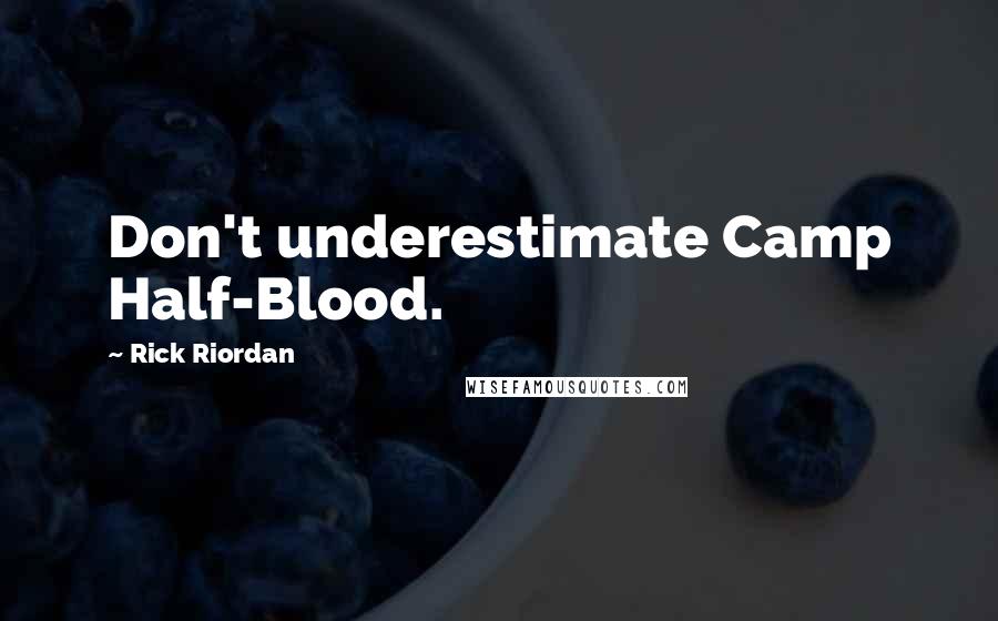 Rick Riordan Quotes: Don't underestimate Camp Half-Blood.