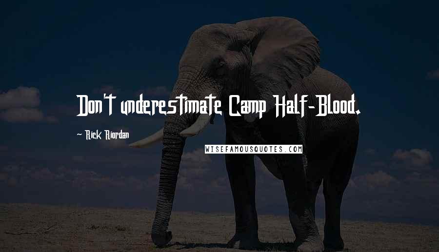 Rick Riordan Quotes: Don't underestimate Camp Half-Blood.