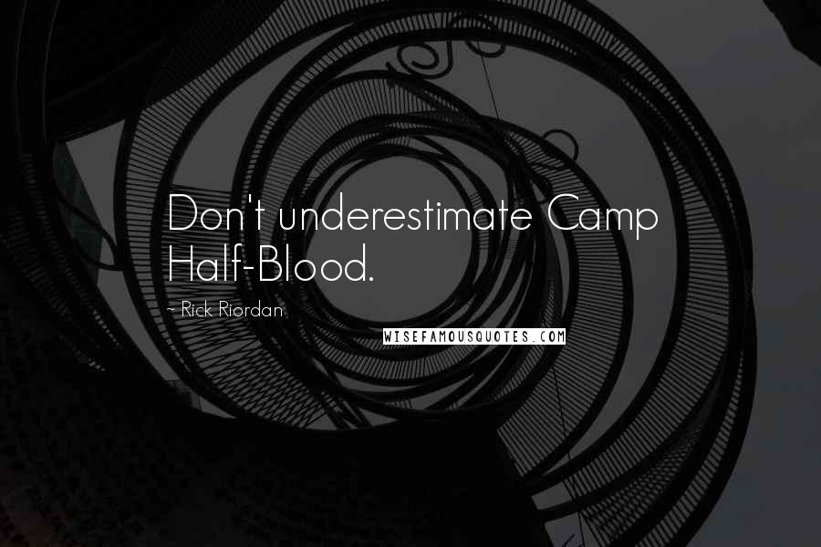 Rick Riordan Quotes: Don't underestimate Camp Half-Blood.