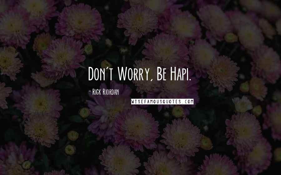 Rick Riordan Quotes: Don't Worry, Be Hapi.